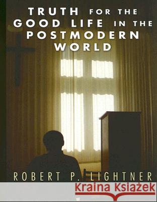 Truth for the Good Life in the Postmodern World Robert P. Lightner 9781597522144 Wipf & Stock Publishers