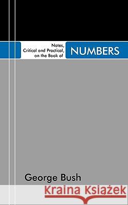 Notes, Critical and Practical, on the Book of Numbers: Designed as a General Help to Biblical Reading and Instruction George Bush 9781597522465 Wipf & Stock Publishers