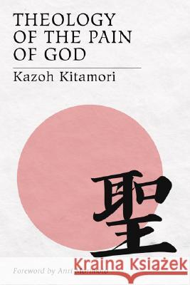Theology of the Pain of God: The First Original Theology From Japan Kitamori, Kazoh 9781597522564 Wipf & Stock Publishers