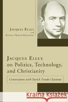 Jacques Ellul on Politics, Technology, and Christianity Jacques Ellul Patrick Troude-Chastenet Joan M. France 9781597522663 Wipf & Stock Publishers