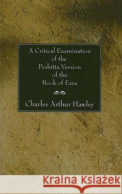 A Critical Examination of the Peshitta Version of the Book of Ezra Charles Arthur Hawley 9781597522892