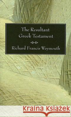 The Resultant Greek Testament Richard Francis Weymouth Right Rev the Lord Bishop of Worcester 9781597522960