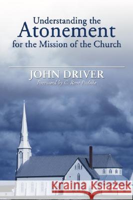 Understanding the Atonement for the Mission of the Church John Driver C. Rene Padilla 9781597523011 Wipf & Stock Publishers