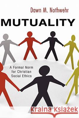 Mutuality: A Formal Norm for Christian Social Ethics Nothwehr, Dawn M. 9781597523134 Wipf & Stock Publishers