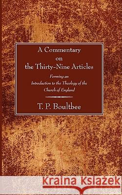 A Commentary on the Thirty-Nine Articles: Forming an Introduction to the Theology of the Church of England Boultbee, T. P. 9781597523561 Wipf & Stock Publishers