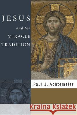 Jesus and the Miracle Tradition Paul J. Achtemeier 9781597523646