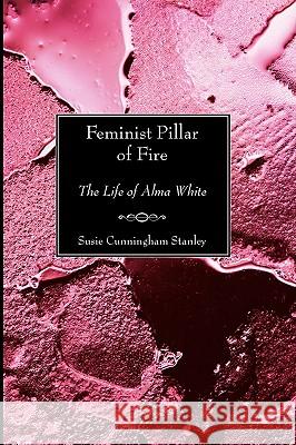 Feminist Pillar of Fire: The Life of Alma White Stanley, Susie Cunningham 9781597523820 Wipf & Stock Publishers
