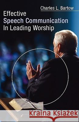 Effective Speech Communication in Leading Worship Charles L. Bartow 9781597523851