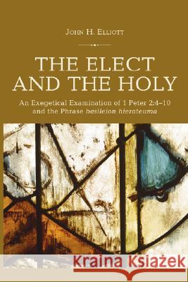 The Elect and the Holy: An Exegetical Examination of 1 Peter 2:4-10 and the Phrase 'basileion hierateuma' Elliott, John H. 9781597524100 Wipf & Stock Publishers