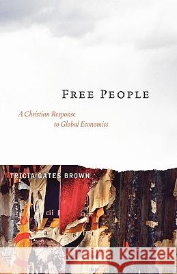 Free People : A Christian Response to Global Economics Tricia G. Brown 9781597524339 Wipf & Stock Publishers
