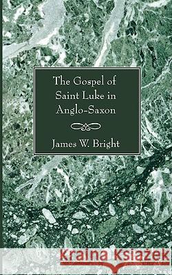 The Gospel of Saint Luke in Anglo-Saxon Bright, James W. 9781597524582 Wipf & Stock Publishers