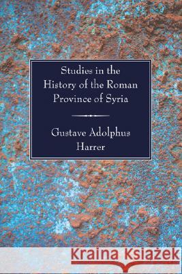 Studies in the History of the Roman Province of Syria Gustave Adolphus Harrer 9781597524636 Wipf & Stock Publishers