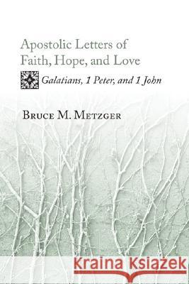 Apostolic Letters of Faith, Hope, and Love: Galatians, 1 Peter, and 1 John Metzger, Bruce M. 9781597525015 Cascade Books