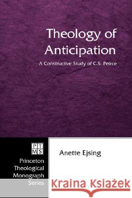 Theology of Anticipation: A Constructive Study of C.S. Peirce Anette Ejsing 9781597525183