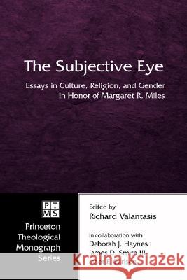 The Subjective Eye: Essays in Culture, Religion, and Gender in Honor of Margaret R. Miles Richard Valantasis Deborah J. Haynes James D., III Smith 9781597525190 Pickwick Publications