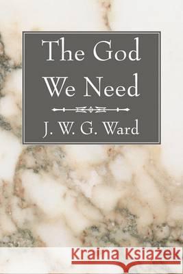 The God We Need J. W. G. Ward 9781597525220 Wipf & Stock Publishers