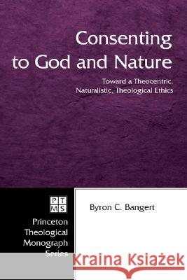 Consenting to God and Nature Byron C. Bangert 9781597525244 Pickwick Publications