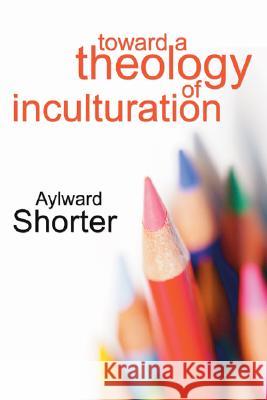Toward a Theology of Inculturation Aylward Shorter 9781597525473 Wipf & Stock Publishers