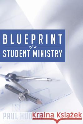 Blue Print of a Student Ministry Paul Hudson 9781597525602 Wipf & Stock Publishers