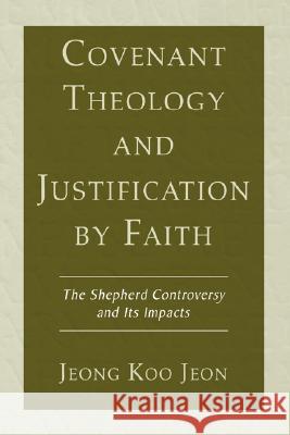 Covenant Theology and Justification by Faith: The Shepherd Controversy and Its Impacts Jeon, Jeong Koo 9781597525886