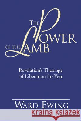 The Power of the Lamb: Revelation's Theology of Liberation for You Ward Ewing 9781597525893