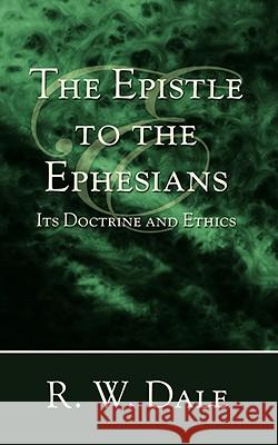The Epistle to the Ephesians: Its Doctrine and Ethics R. W. Dale 9781597526005 Wipf & Stock Publishers