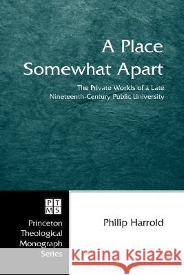 A Place Somewhat Apart: The Private Worlds of a Late Nineteenth-Century Public University Philip Harrold 9781597526197 Pickwick Publications