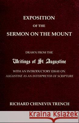 Exposition of the Sermon on the Mount: Drawn from the Writings of St. Augustine with an Introductory Essay on Augustine as an Interpreter of Scripture Trench, Richard Chenevix 9781597526395 Wipf & Stock Publishers