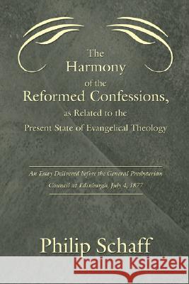 Harmony of the Reformed Confessions, as Related to the Present State of Evangelical Theology: An Essay Delivered Before the General Presbyterian Counc Philip Schaff 9781597526463