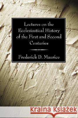 Lectures on the Ecclesiastical History of the First and Second Centuries Frederick D. Maurice 9781597526678 Wipf & Stock Publishers