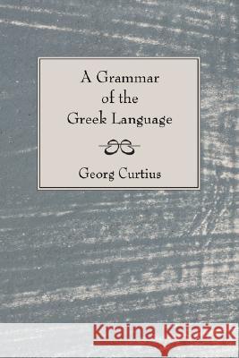 A Grammar of the Greek Language George Curtius William Smith 9781597526692 Wipf & Stock Publishers