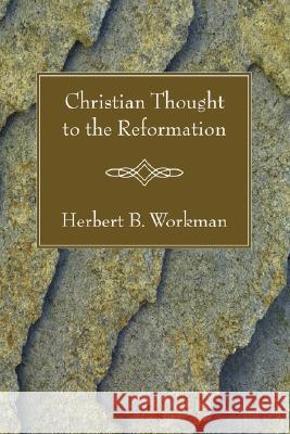 Christian Thought to the Reformation Herbert B. Workman 9781597526708