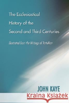 The Ecclesiastical History of the Second and Third Centuries John Kaye 9781597526722 Wipf & Stock Publishers