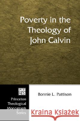 Poverty in the Theology of John Calvin Bonnie L. Pattison 9781597526913