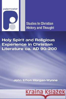 Holy Spirit and Religious Experience in Christian Literature Ca. Ad 90-200 John Eifion Morgan-Wynne James D. G. Dunn 9781597527248 Wipf & Stock Publishers