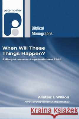 When Will These Things Happen? Alistair I. Wilson Simon J. Kistemaker 9781597527279 Wipf & Stock Publishers