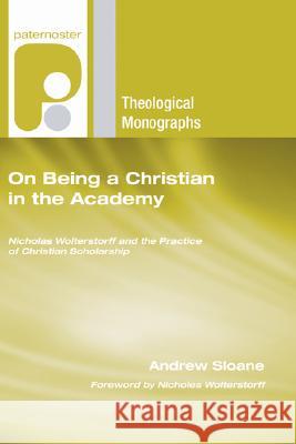 On Being a Christian in the Academy Andrew Sloane Nicholas Wolterstorff 9781597527712