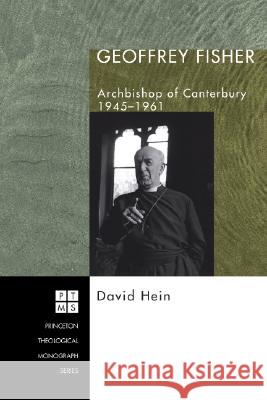 Geoffrey Fisher: Archbishop of Canterbury, 1945-1961 David Hein 9781597528245 Pickwick Publications