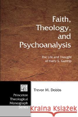 Faith, Theology, and Psychoanalysis: The Life and Thought of Harry S. Guntrip Trevor M. Dobbs 9781597528467 Pickwick Publications