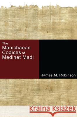 The Manichaean Codices of Medinet Madi James M. Robinson 9781597528801 Cascade Books