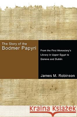The Story of the Bodmer Papyri: From the First Monasterys Library in Upper Egypt to Geneva and Dublin Robinson, James M. 9781597528825 Cascade Books