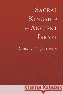 Sacral Kingship in Ancient Israel Aubrey R. Johnson 9781597528979