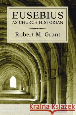 Eusebius as Church Historian Robert M. Grant 9781597529570