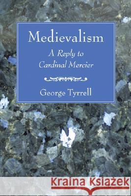 Medievalism: A Reply to Cardinal Mercier George Tyrrell 9781597529785