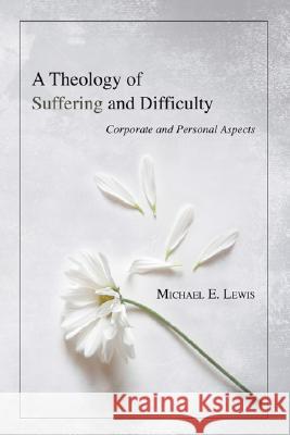 A Theology of Suffering and Difficulty Michael E. Lewis 9781597529938 Wipf & Stock Publishers