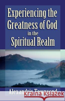 Experiencing the Greatness of God in the Spiritual Realm Alexandris Townsend   9781597553537