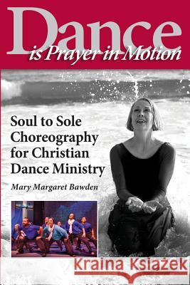 Dance is Prayer in Motion: Soul to Sole Choreography for Christian Dance Ministry Mary Margaret Bawden 9781597553834 Advantage Inspirational