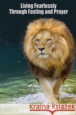 LIVING FEARLESSLY Through Fasting and Prayer Jennifer Lacharite 9781597556408