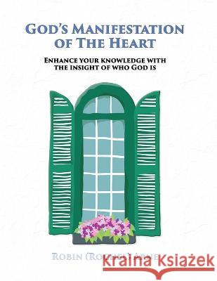 God's Manifestation of The Heart: Enhance your knowledge with the insight of who God is Robin (Rochel) Arne   9781597556897 Advantage Inspirational