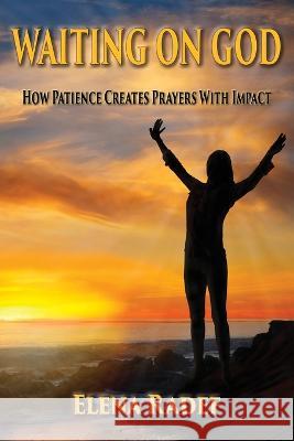 Waiting on God: How Patience Creates Prayers With Impact Elena Radef   9781597556972 Advantage Inspirational